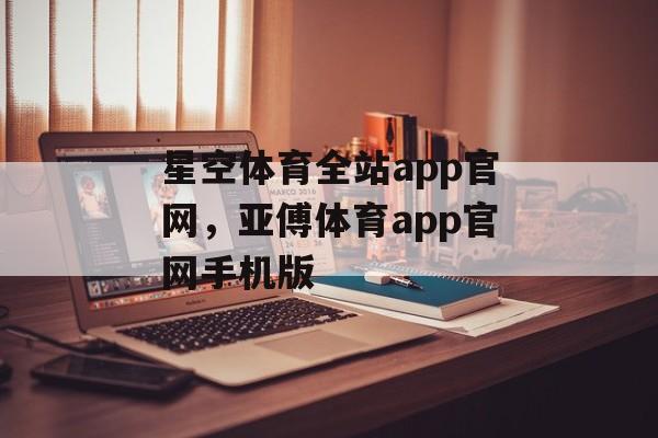 星空体育全站app官网，亚傅体育app官网手机版