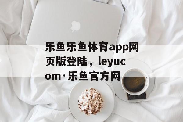 乐鱼乐鱼体育app网页版登陆，leyucom·乐鱼官方网