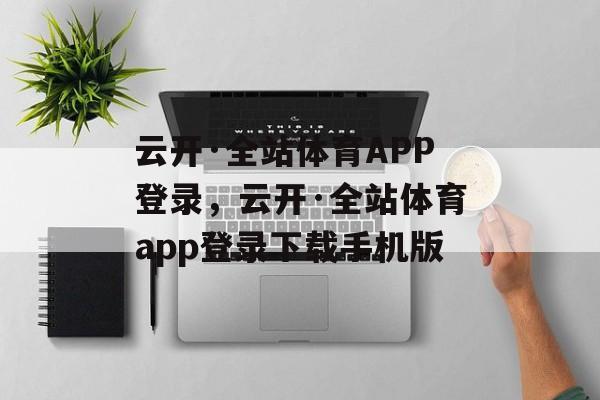 云开·全站体育APP登录，云开·全站体育app登录下载手机版